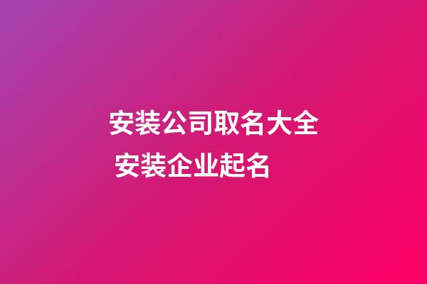 安装公司取名大全 安装企业起名-第1张-公司起名-玄机派
